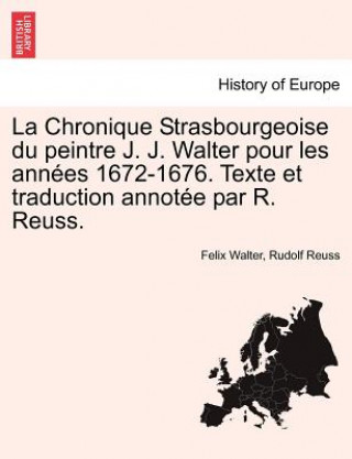 Kniha Chronique Strasbourgeoise Du Peintre J. J. Walter Pour Les Ann Es 1672-1676. Texte Et Traduction Annot E Par R. Reuss. Rudolf Reuss