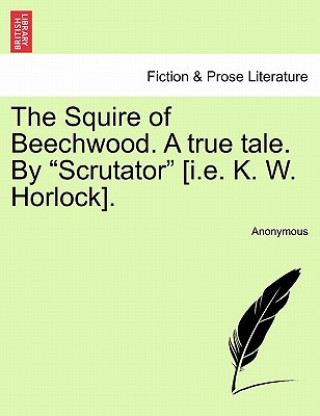 Livre Squire of Beechwood. a True Tale. by "Scrutator" [I.E. K. W. Horlock]. Anonymous