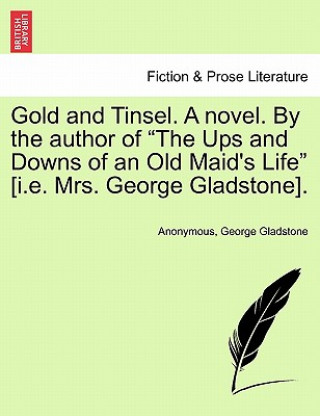 Knjiga Gold and Tinsel. a Novel. by the Author of "The Ups and Downs of an Old Maid's Life" [I.E. Mrs. George Gladstone]. George Gladstone