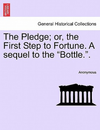 Könyv Pledge; Or, the First Step to Fortune. a Sequel to the "Bottle.." Anonymous