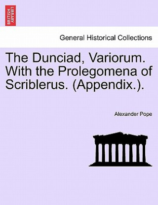 Könyv Dunciad, Variorum. with the Prolegomena of Scriblerus. (Appendix.). Alexander Pope