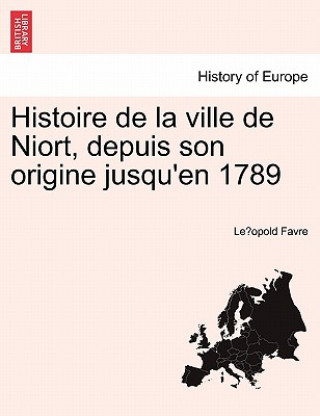 Книга Histoire de La Ville de Niort, Depuis Son Origine Jusqu'en 1789 Le Opold Favre