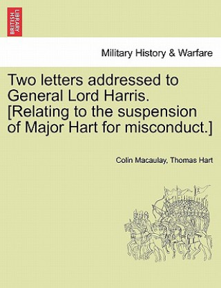Kniha Two Letters Addressed to General Lord Harris. [Relating to the Suspension of Major Hart for Misconduct.] Thomas Hart