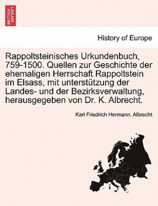 Könyv Rappoltsteinisches Urkundenbuch, 759-1500. Quellen Zur Geschichte Der Ehemaligen Herrschaft Rappoltstein Im Elsass, Mit Unterst Tzung Der Landes- Und Karl Friedrich Hermann Albrecht