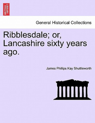 Книга Ribblesdale; Or, Lancashire Sixty Years Ago. James Phillips Kay Shuttleworth