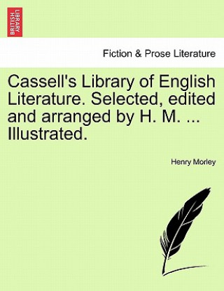 Kniha Cassell's Library of English Literature. Selected, Edited and Arranged by H. M. ... Illustrated. Henry Morley