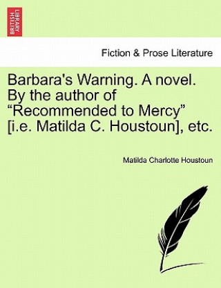 Carte Barbara's Warning. a Novel. by the Author of "Recommended to Mercy" [I.E. Matilda C. Houstoun], Etc. Matilda Charlotte Houstoun