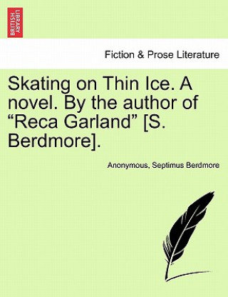 Könyv Skating on Thin Ice. a Novel. by the Author of "Reca Garland" [S. Berdmore]. Septimus Berdmore