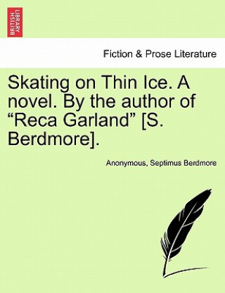 Książka Skating on Thin Ice. a Novel. by the Author of "Reca Garland" [S. Berdmore]. Septimus Berdmore