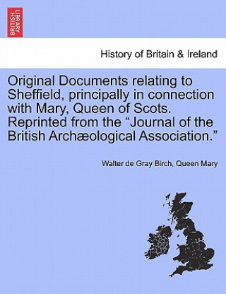 Kniha Original Documents Relating to Sheffield, Principally in Connection with Mary, Queen of Scots. Reprinted from the Journal of the British Archaeologica Queen Mary