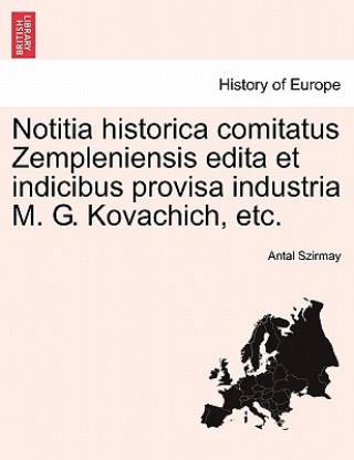 Könyv Notitia Historica Comitatus Zempleniensis Edita Et Indicibus Provisa Industria M. G. Kovachich, Etc. Antal Szirmay