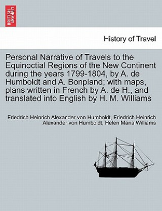 Könyv Personal Narrative of Travels to the Equinoctial Regions of the New Continent during the years 1799-1804, by A. de Humboldt and A. Bonpland; with maps Helen M Williams