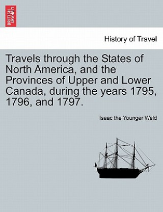 Book Travels Through the States of North America, and the Provinces of Upper and Lower Canada, During the Years 1795, 1796, and 1797. Isaac The Younger Weld