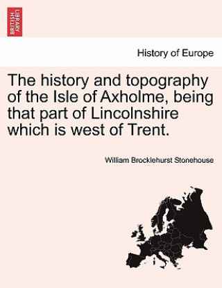 Könyv history and topography of the Isle of Axholme, being that part of Lincolnshire which is west of Trent. William Brocklehurst Stonehouse