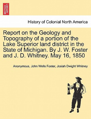 Carte Report on the Geology and Topography of a Portion of the Lake Superior Land District in the State of Michigan. by J. W. Foster and J. D. Whitney. May Josiah Dwight Whitney