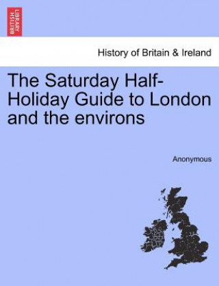 Kniha Saturday Half-Holiday Guide to London and the Environs Anonymous