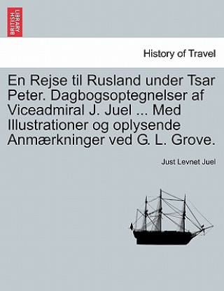 Libro En Rejse Til Rusland Under Tsar Peter. Dagbogsoptegnelser AF Viceadmiral J. Juel ... Med Illustrationer Og Oplysende Anmaerkninger Ved G. L. Grove. Just Levnet Juel