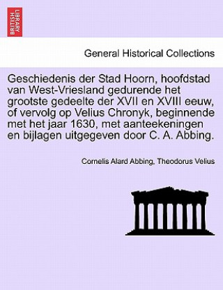 Buch Geschiedenis der Stad Hoorn, hoofdstad van West-Vriesland gedurende het grootste gedeelte der XVII en XVIII eeuw, of vervolg op Velius Chronyk, beginn Theodorus Velius