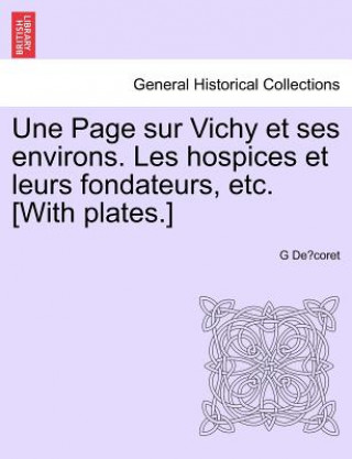 Książka Page Sur Vichy Et Ses Environs. Les Hospices Et Leurs Fondateurs, Etc. [With Plates.] G De Coret