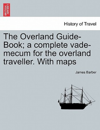 Carte Overland Guide-Book; A Complete Vade-Mecum for the Overland Traveller. with Maps James (University of Cambridge University of Durham University of Durham University of Cambridge University of Cambridge University of Cambridge Unive