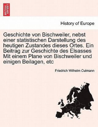 Książka Geschichte Von Bischweiler, Nebst Einer Statistischen Darstellung Des Heutigen Zustandes Dieses Ortes. Ein Beitrag Zur Geschichte Des Elsasses Mit Ein Friedrich Wilhelm Culmann