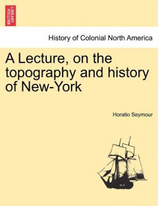 Książka Lecture, on the Topography and History of New-York Horatio Seymour