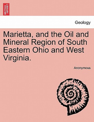Carte Marietta, and the Oil and Mineral Region of South Eastern Ohio and West Virginia. Anonymous