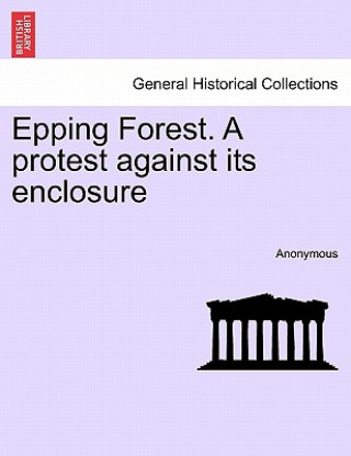 Könyv Epping Forest. a Protest Against Its Enclosure Anonymous
