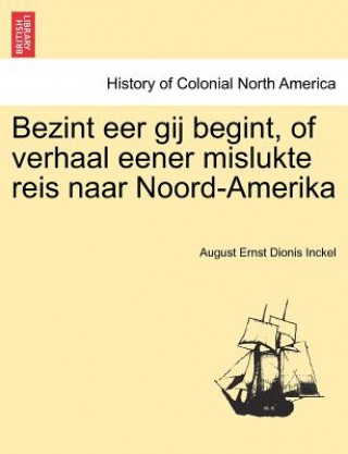 Könyv Bezint eer gij begint, of verhaal eener mislukte reis naar Noord-Amerika August Ernst Dionis Inckel