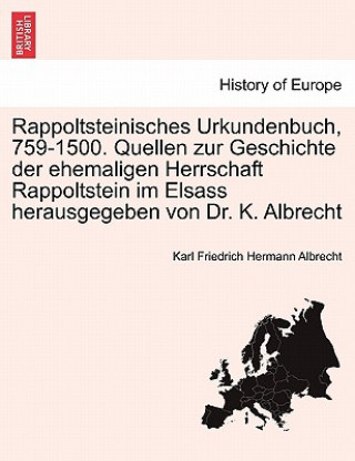 Könyv Rappoltsteinisches Urkundenbuch, 759-1500. Quellen zur Geschichte der ehemaligen Herrschaft Rappoltstein im Elsass herausgegeben von Dr. K. Albrecht Karl Friedrich Hermann Albrecht