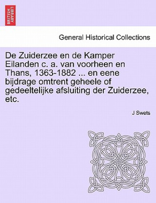 Книга de Zuiderzee En de Kamper Eilanden C. A. Van Voorheen En Thans, 1363-1882 ... En Eene Bijdrage Omtrent Geheele of Gedeeltelijke Afsluiting Der Zuiderz J Swets