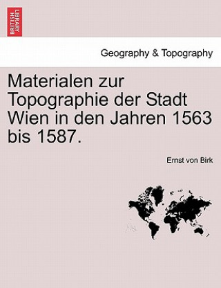 Книга Materialen Zur Topographie Der Stadt Wien in Den Jahren 1563 Bis 1587. Ernst Von Birk