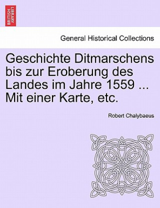 Könyv Geschichte Ditmarschens Bis Zur Eroberung Des Landes Im Jahre 1559 ... Mit Einer Karte, Etc. Robert Chalybaeus