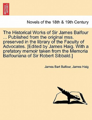 Książka Historical Works of Sir James Balfour ... Published from the Original Mss. Preserved in the Library of the Faculty of Advocates. [Edited by James James Haig