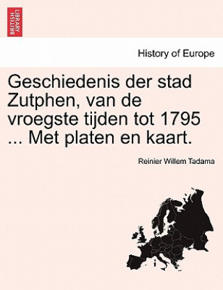Carte Geschiedenis Der Stad Zutphen, Van de Vroegste Tijden Tot 1795 ... Met Platen En Kaart. Reinier Willem Tadama