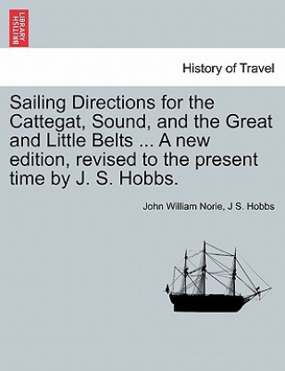 Carte Sailing Directions for the Cattegat, Sound, and the Great and Little Belts ... a New Edition, Revised to the Present Time by J. S. Hobbs. J S Hobbs