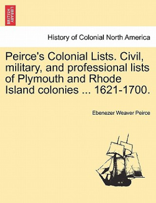 Book Peirce's Colonial Lists. Civil, Military, and Professional Lists of Plymouth and Rhode Island Colonies ... 1621-1700. Ebenezer Weaver Peirce