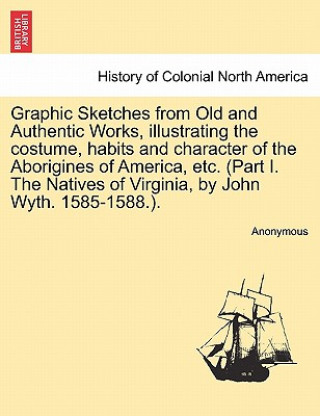 Livre Graphic Sketches from Old and Authentic Works, Illustrating the Costume, Habits and Character of the Aborigines of America, Etc. (Part I. the Natives Anonymous