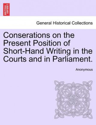 Kniha Conserations on the Present Position of Short-Hand Writing in the Courts and in Parliament. Anonymous