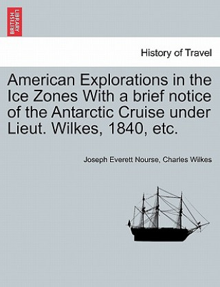 Książka American Explorations in the Ice Zones with a Brief Notice of the Antarctic Cruise Under Lieut. Wilkes, 1840, Etc. Charles Wilkes