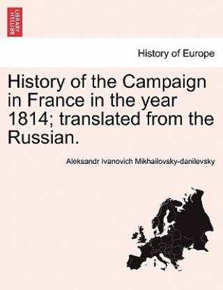 Kniha History of the Campaign in France in the Year 1814; Translated from the Russian. Aleksandr Ivano Mikhailovsky-Danilevsky