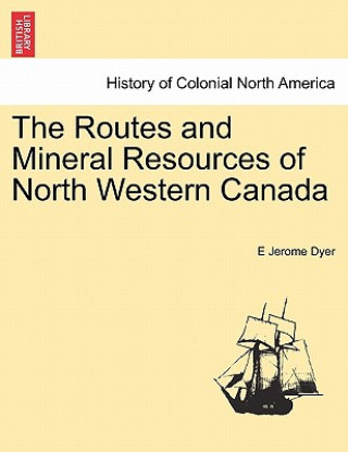 Carte Routes and Mineral Resources of North Western Canada E Jerome Dyer