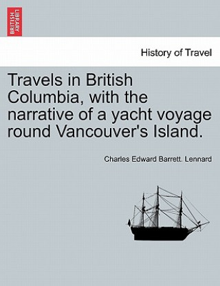 Buch Travels in British Columbia, with the Narrative of a Yacht Voyage Round Vancouver's Island. Charles Edward Barrett Lennard