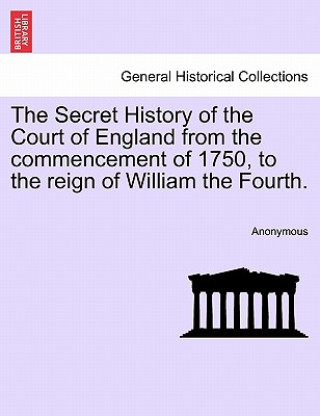 Livre Secret History of the Court of England from the Commencement of 1750, to the Reign of William the Fourth. Anonymous