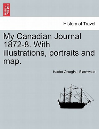 Buch My Canadian Journal 1872-8. with Illustrations, Portraits and Map. Harriet Georgina Blackwood