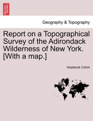 Kniha Report on a Topographical Survey of the Adirondack Wilderness of New York. [With a Map.] Verplanck Colvin
