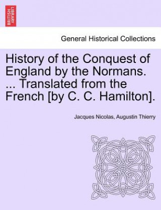 Книга History of the Conquest of England by the Normans. ... Translated from the French [By C. C. Hamilton]. Vol. III Jacques Nicolas Augustin Thierry