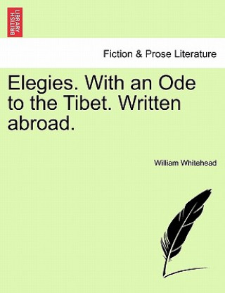 Carte Elegies. with an Ode to the Tibet. Written Abroad. William Whitehead