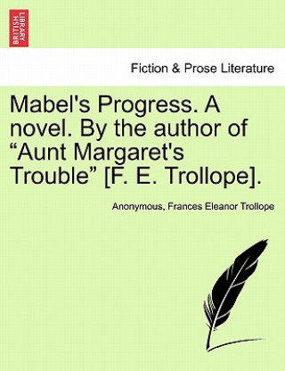 Книга Mabel's Progress. a Novel. by the Author of Aunt Margaret's Trouble [F. E. Trollope]. Vol. I Frances Eleanor Trollope