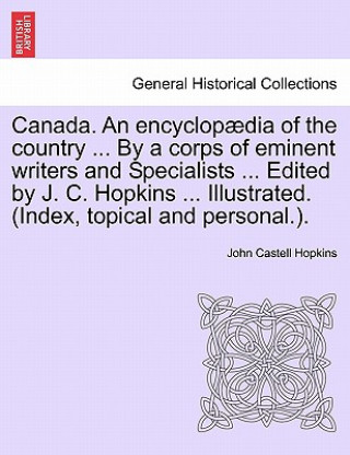 Carte Canada. an Encyclopaedia of the Country ... by a Corps of Eminent Writers and Specialists ... Edited by J. C. Hopkins ... Illustrated. (Index, Topical John Castell Hopkins